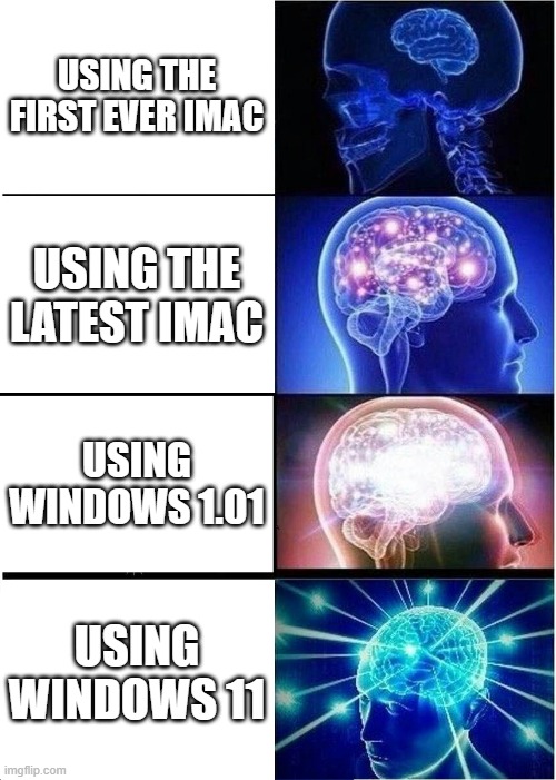 Expanding Brain Meme | USING THE FIRST EVER IMAC; USING THE LATEST IMAC; USING WINDOWS 1.01; USING WINDOWS 11 | image tagged in memes,expanding brain | made w/ Imgflip meme maker