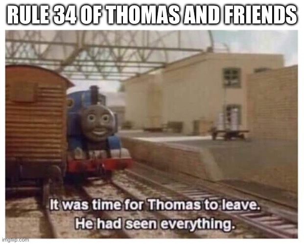 R34 is dumb | RULE 34 OF THOMAS AND FRIENDS | image tagged in r34bad,it was time for thomas to leave | made w/ Imgflip meme maker