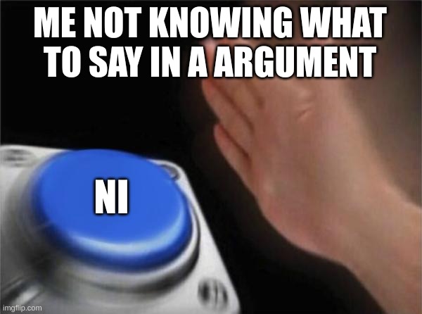 Cerds my friend | ME NOT KNOWING WHAT TO SAY IN A ARGUMENT; NI | image tagged in memes,blank nut button | made w/ Imgflip meme maker