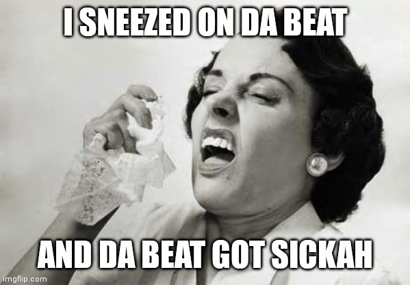 Sneezing  | I SNEEZED ON DA BEAT; AND DA BEAT GOT SICKAH | image tagged in sneezing | made w/ Imgflip meme maker
