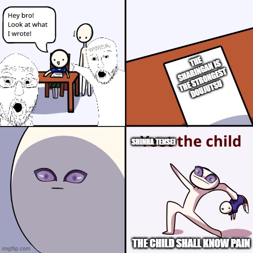 An unclever title | THE SHARINGAN IS THE STRONGEST DOUJUTSU; SHINRA TENSEI; THE CHILD SHALL KNOW PAIN | image tagged in yeet the child,naruto shippuden | made w/ Imgflip meme maker