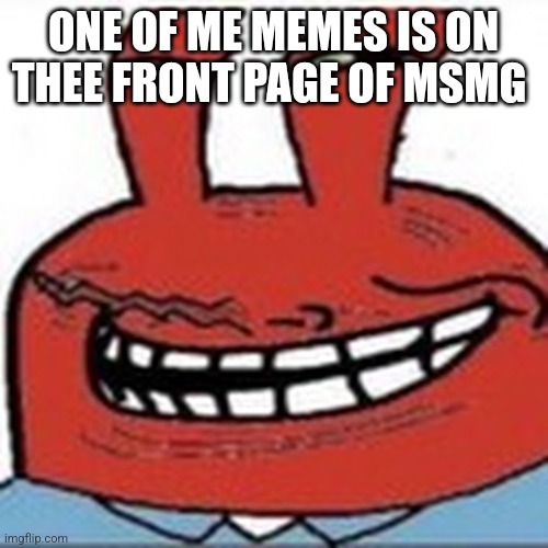 Me as troll face | ONE OF ME MEMES IS ON THEE FRONT PAGE OF MSMG | image tagged in me as troll face | made w/ Imgflip meme maker