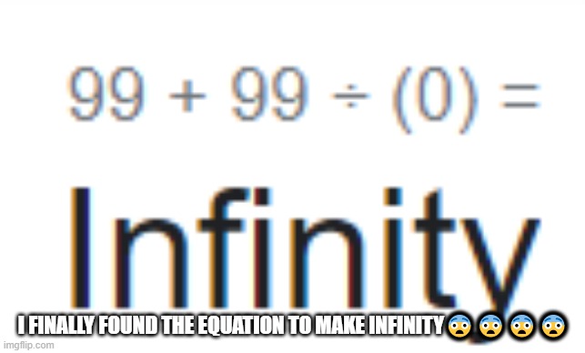 finally after years... | I FINALLY FOUND THE EQUATION TO MAKE INFINITY😨😨😨😨 | image tagged in infnity,i have found x | made w/ Imgflip meme maker