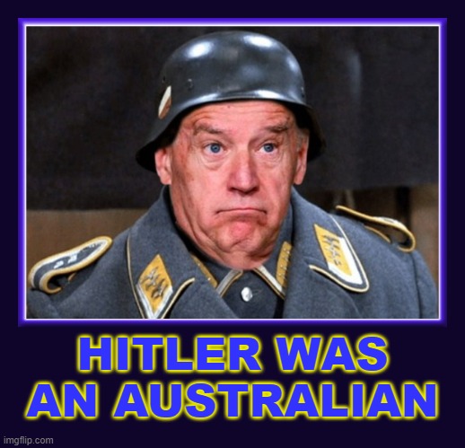 Hitler was an Australian | HITLER WAS
AN AUSTRALIAN | image tagged in biden | made w/ Imgflip meme maker