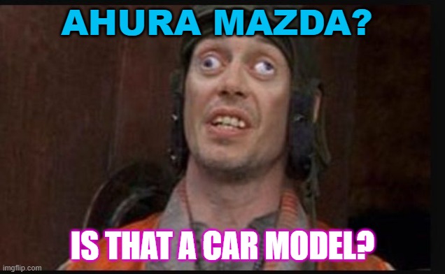 Ahura Mazda? Is that a car model? | AHURA MAZDA? IS THAT A CAR MODEL? | image tagged in idiots | made w/ Imgflip meme maker