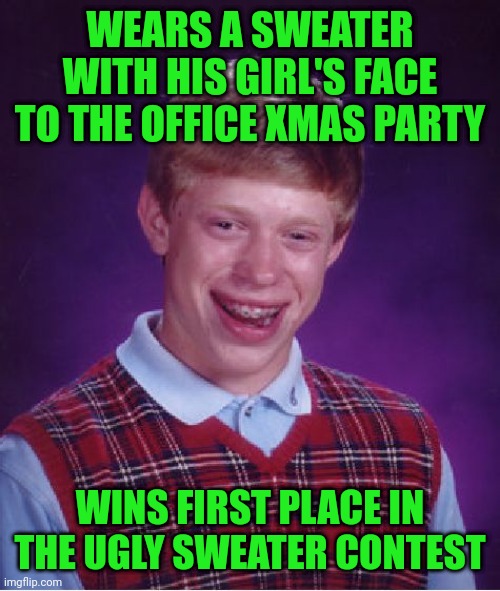 Bad Luck Brian | WEARS A SWEATER WITH HIS GIRL'S FACE TO THE OFFICE XMAS PARTY; WINS FIRST PLACE IN THE UGLY SWEATER CONTEST | image tagged in memes,bad luck brian | made w/ Imgflip meme maker