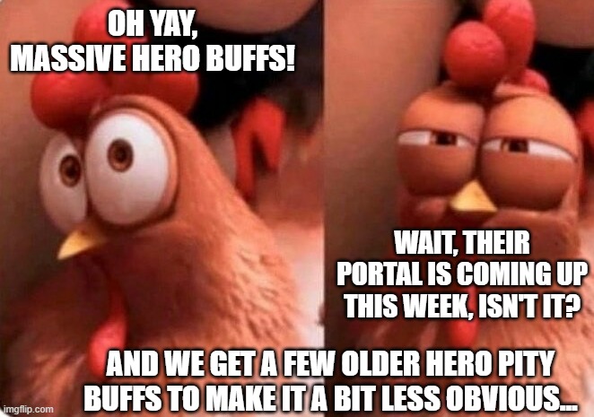 Squinting Chicken | OH YAY, MASSIVE HERO BUFFS! WAIT, THEIR PORTAL IS COMING UP THIS WEEK, ISN'T IT? AND WE GET A FEW OLDER HERO PITY BUFFS TO MAKE IT A BIT LESS OBVIOUS... | image tagged in squinting chicken | made w/ Imgflip meme maker