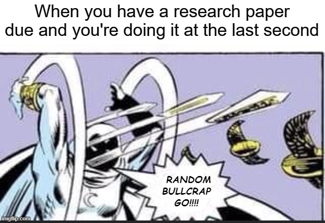 Random Bullcrap Go | When you have a research paper due and you're doing it at the last second | image tagged in random bullcrap go,memes | made w/ Imgflip meme maker