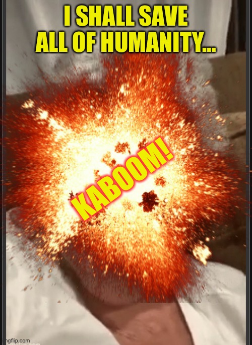 I SHALL SAVE ALL OF HUMANITY… KABOOM! | made w/ Imgflip meme maker