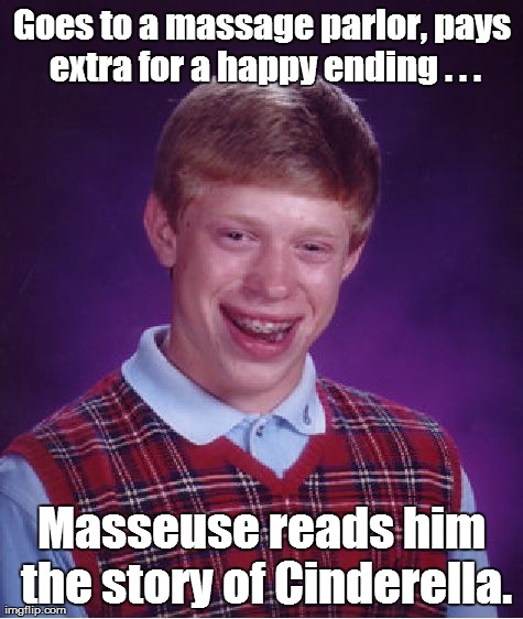 Bad Luck Brian | Goes to a massage parlor, pays extra for a happy ending . . . Masseuse reads him the story of Cinderella. | image tagged in memes,bad luck brian | made w/ Imgflip meme maker