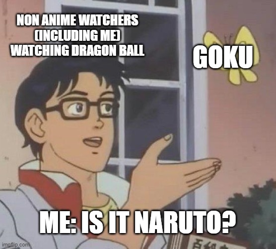 Is This A Pigeon Meme | NON ANIME WATCHERS (INCLUDING ME) WATCHING DRAGON BALL; GOKU; ME: IS IT NARUTO? | image tagged in memes,is this a pigeon | made w/ Imgflip meme maker