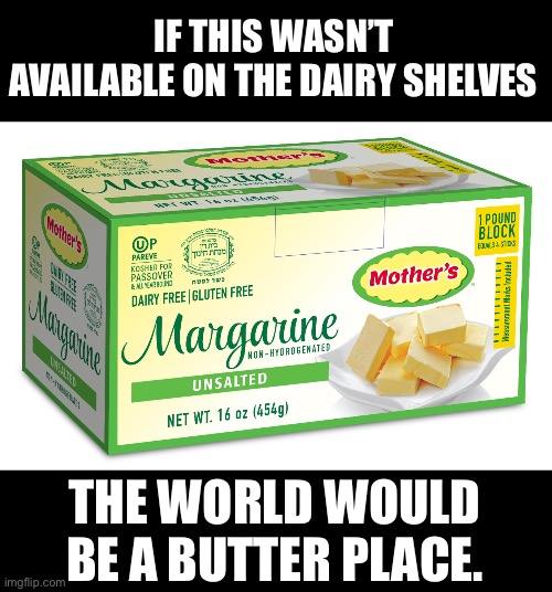 Butter | IF THIS WASN’T AVAILABLE ON THE DAIRY SHELVES; THE WORLD WOULD BE A BUTTER PLACE. | image tagged in bad pun | made w/ Imgflip meme maker