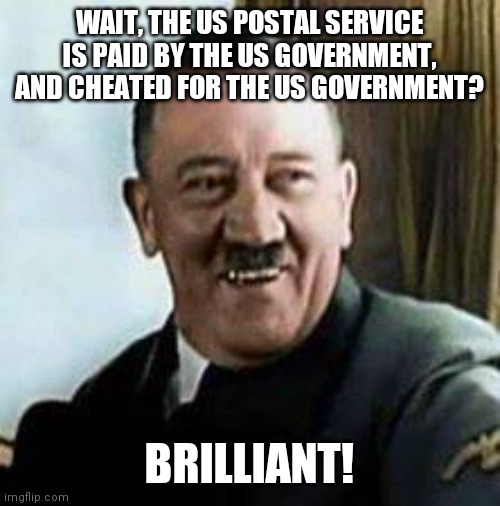 laughing hitler | WAIT, THE US POSTAL SERVICE IS PAID BY THE US GOVERNMENT, AND CHEATED FOR THE US GOVERNMENT? BRILLIANT! | image tagged in laughing hitler | made w/ Imgflip meme maker