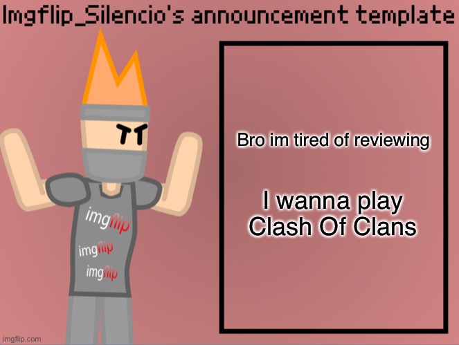 Imgflip_Silencio’s announcement template | Bro im tired of reviewing; I wanna play Clash Of Clans | image tagged in imgflip_silencio s announcement template | made w/ Imgflip meme maker