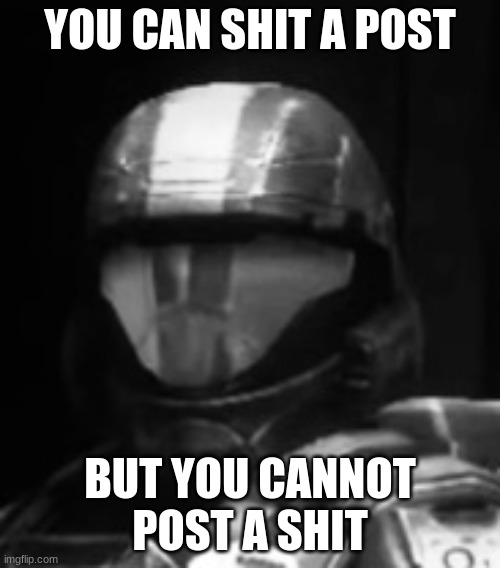 postshit | YOU CAN SHIT A POST; BUT YOU CANNOT POST A SHIT | image tagged in halo 3 odst the rookie | made w/ Imgflip meme maker