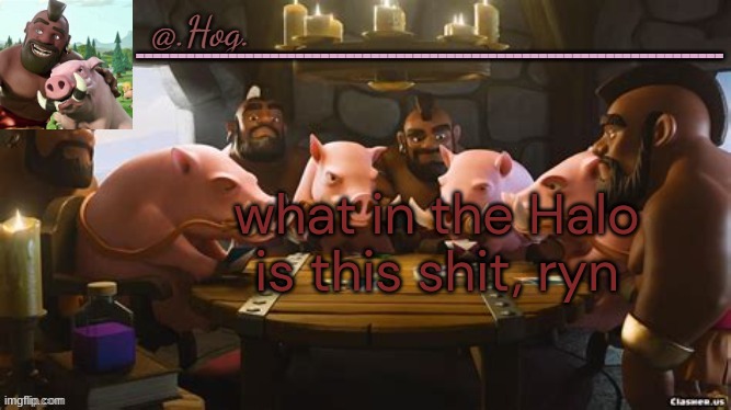 .Hog. Announcement Temp (THANK YOU BUBONIC THANKYOUTHANKYOUTHA-) | what in the Halo is this shit, ryn | image tagged in hog announcement temp thank you bubonic thankyouthankyoutha- | made w/ Imgflip meme maker