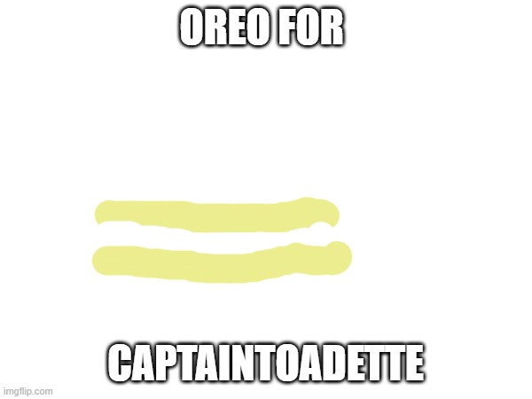 OREO FOR CAPTAINTOADETTE | made w/ Imgflip meme maker