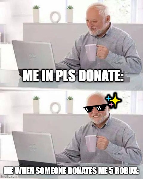 Hide the Pain Harold | ME IN PLS DONATE:; ✨; ME WHEN SOMEONE DONATES ME 5 ROBUX: | image tagged in memes,hide the pain harold | made w/ Imgflip meme maker