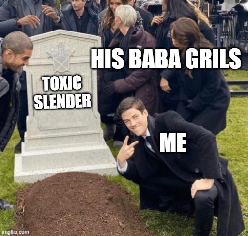 Grant Gustin over grave | HIS BABA GRILS; TOXIC SLENDER; ME | image tagged in grant gustin over grave | made w/ Imgflip meme maker