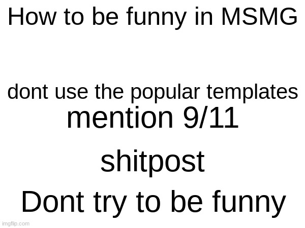 no views 3 upvotes :skull: | How to be funny in MSMG; dont use the popular templates; mention 9/11; shitpost; Dont try to be funny | made w/ Imgflip meme maker