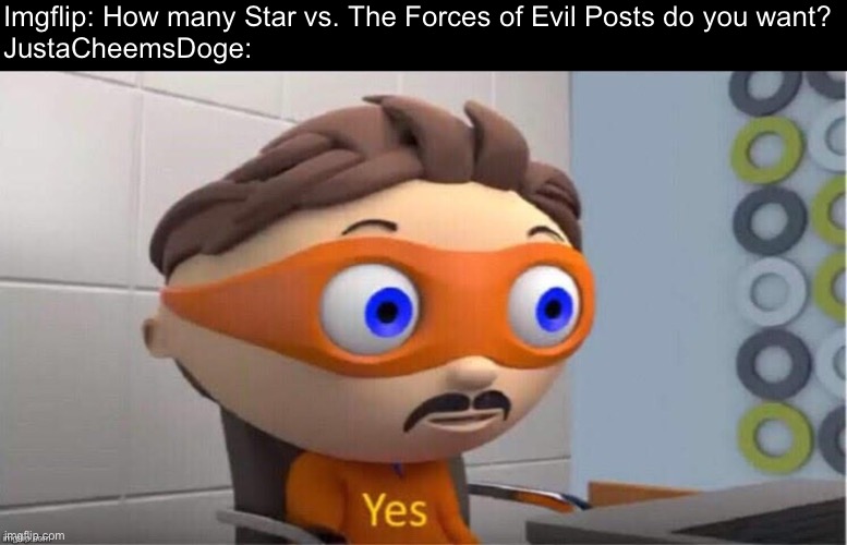 Protegent Yes | Imgflip: How many Star vs. The Forces of Evil Posts do you want?

JustaCheemsDoge: | image tagged in protegent yes,star vs the forces of evil,svtfoe,memes,funny,imgflip | made w/ Imgflip meme maker