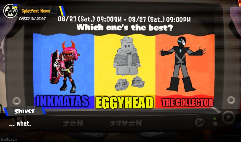 Maybe one of the coolest splatfest? | INKMATAS; EGGYHEAD; THE COLLECTOR | image tagged in deep cut splatfest teams | made w/ Imgflip meme maker