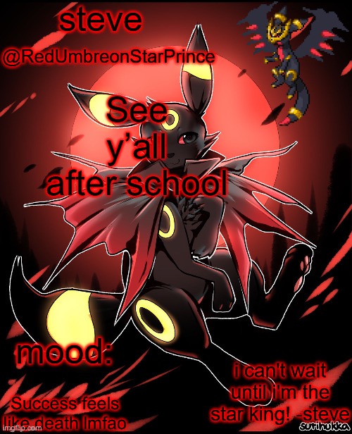 6:58, Monday November 14th, 2022 (username change in the afternoon!) | See y’all after school; Success feels like death lmfao | image tagged in redumbreonstarprince | made w/ Imgflip meme maker
