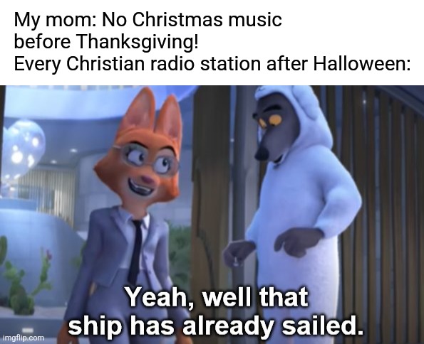 ALL THE CHRISTMAS MUSIC | My mom: No Christmas music before Thanksgiving!
Every Christian radio station after Halloween: | image tagged in that ship has already sailed,christmas,christmas music,thanksgiving,christian | made w/ Imgflip meme maker