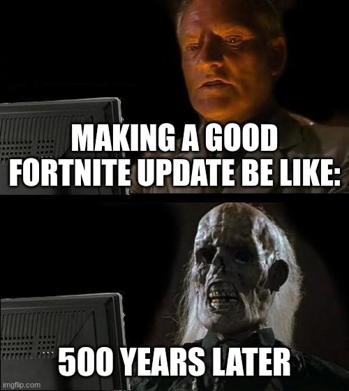 I'll Just Wait Here | MAKING A GOOD FORTNITE UPDATE BE LIKE:; 500 YEARS LATER | image tagged in memes,i'll just wait here | made w/ Imgflip meme maker