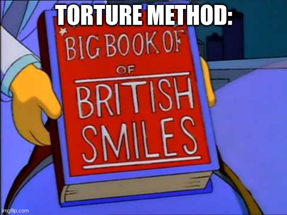 torture method | TORTURE METHOD: | image tagged in shitpost | made w/ Imgflip meme maker