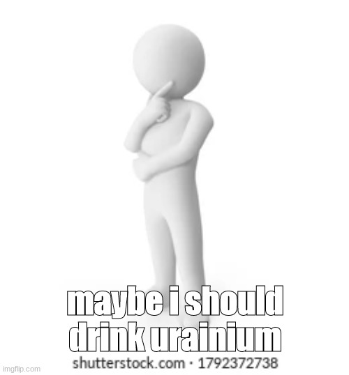 maybe i should drink urainium | made w/ Imgflip meme maker