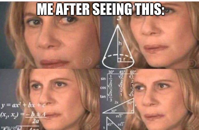 Math lady/Confused lady | ME AFTER SEEING THIS: | image tagged in math lady/confused lady | made w/ Imgflip meme maker