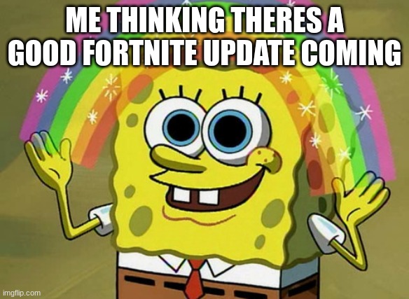 Imagination Spongebob | ME THINKING THERES A GOOD FORTNITE UPDATE COMING | image tagged in memes,imagination spongebob | made w/ Imgflip meme maker