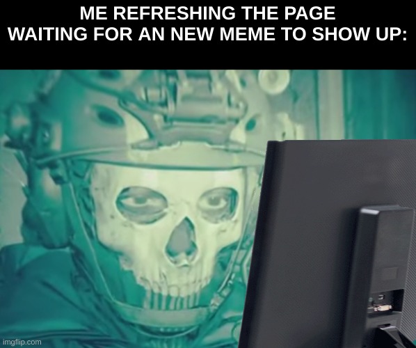 this ghost image is just too funny | ME REFRESHING THE PAGE WAITING FOR AN NEW MEME TO SHOW UP: | made w/ Imgflip meme maker