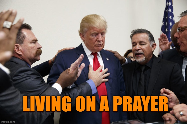 trump praying | LIVING ON A PRAYER | image tagged in trump praying | made w/ Imgflip meme maker