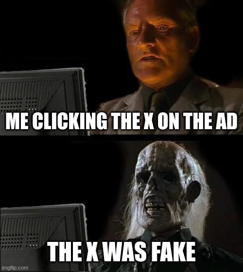 I wonder how. I wonder why. | ME CLICKING THE X ON THE AD; THE X WAS FAKE | image tagged in memes,i'll just wait here | made w/ Imgflip meme maker