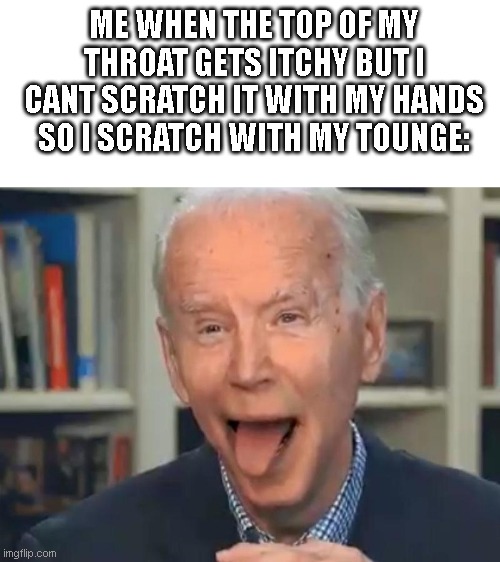relatable? | ME WHEN THE TOP OF MY THROAT GETS ITCHY BUT I CANT SCRATCH IT WITH MY HANDS SO I SCRATCH WITH MY TOUNGE: | image tagged in joe biden tounge,tongue,itchy | made w/ Imgflip meme maker