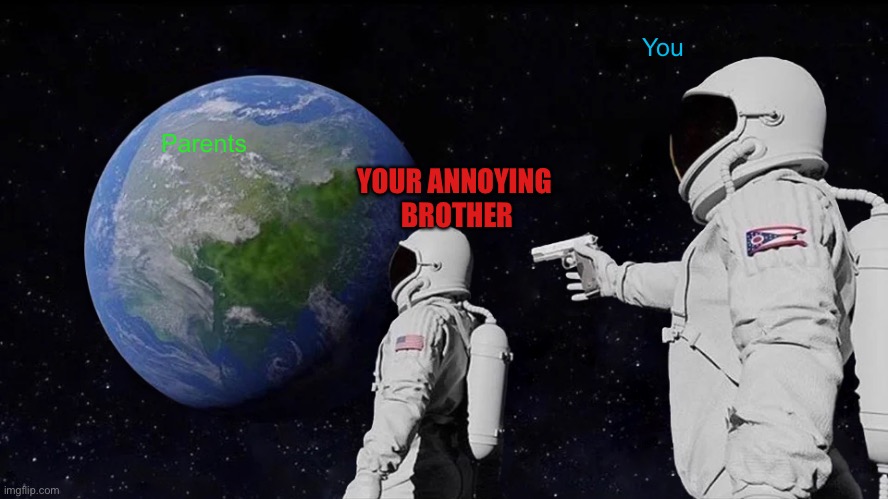 POV you are home alone with your annoying  brother | You; Parents; YOUR ANNOYING  BROTHER | image tagged in memes,always has been | made w/ Imgflip meme maker