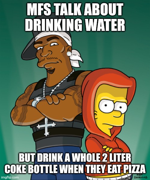 Bart Simpson and 50 Cent | MFS TALK ABOUT DRINKING WATER; BUT DRINK A WHOLE 2 LITER COKE BOTTLE WHEN THEY EAT PIZZA | made w/ Imgflip meme maker