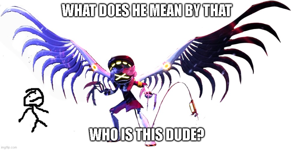 N in Attack Mode | WHAT DOES HE MEAN BY THAT WHO IS THIS DUDE? | image tagged in n in attack mode | made w/ Imgflip meme maker