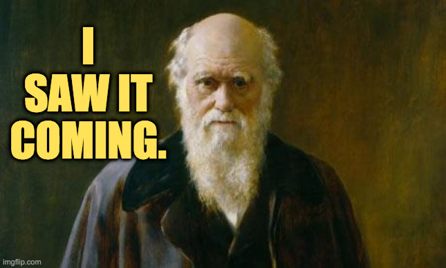 Charles Darwin | I SAW IT COMING. | image tagged in charles darwin | made w/ Imgflip meme maker