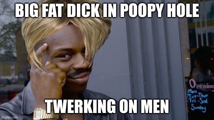 Roll Safe Think About It | BIG FAT DICK IN POOPY HOLE; TWERKING ON MEN | image tagged in memes,roll safe think about it | made w/ Imgflip meme maker