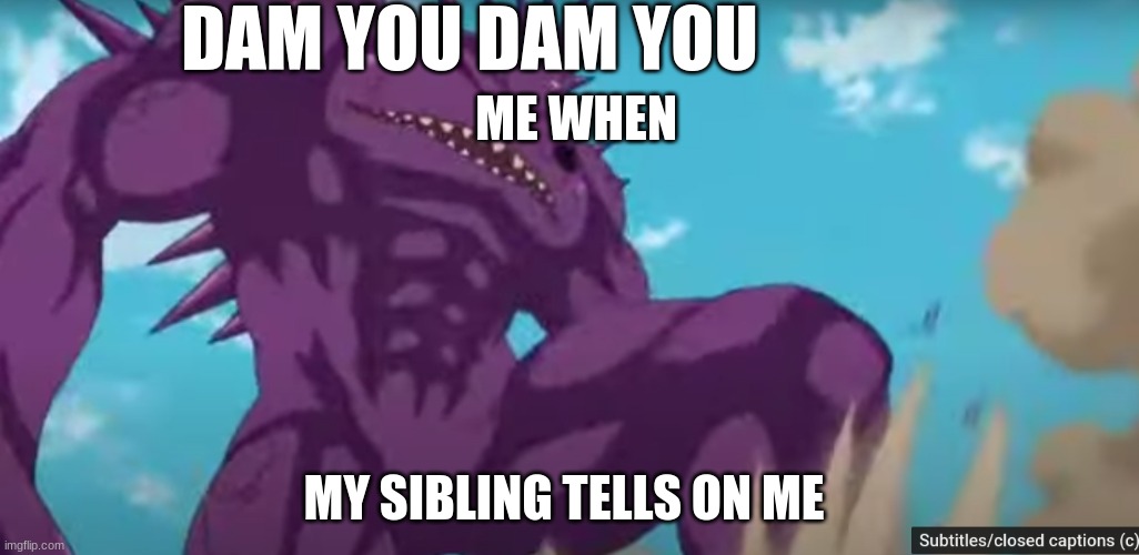 When your siblings tell on you | DAM YOU DAM YOU; ME WHEN; MY SIBLING TELLS ON ME | image tagged in siblings | made w/ Imgflip meme maker