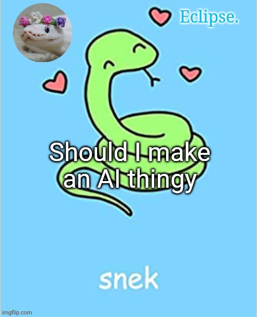 . | Should I make an AI thingy | image tagged in eclipse snek temp thanks sayori | made w/ Imgflip meme maker