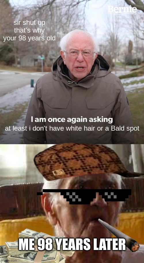sir shut up that's why your 98 years old; at least i don't have white hair or a Bald spot; ME 98 YEARS LATER | image tagged in memes,bernie i am once again asking for your support | made w/ Imgflip meme maker