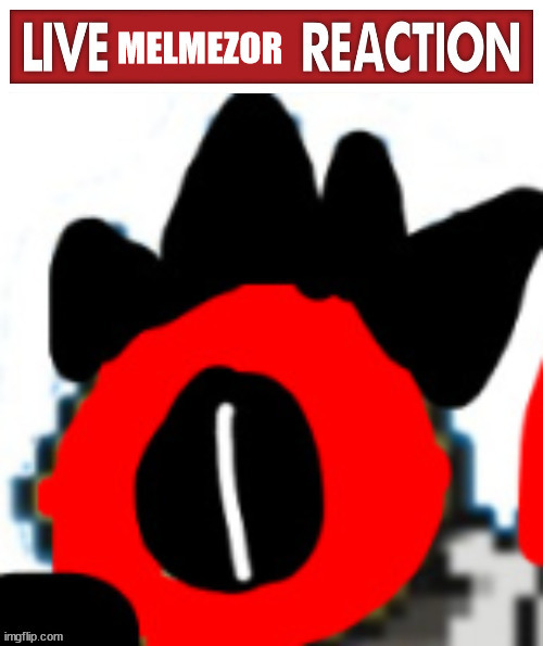Live Melmezor Reaction | image tagged in live melmezor reaction | made w/ Imgflip meme maker