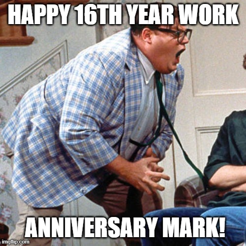Work Anniversary | HAPPY 16TH YEAR WORK; ANNIVERSARY MARK! | image tagged in chris farley for the love of god | made w/ Imgflip meme maker