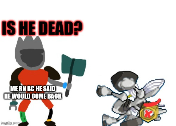 Is he dead? Melmezor and The King in Armor | ME RN BC HE SAID HE WOULD COME BACK | image tagged in is he dead melmezor and the king in armor | made w/ Imgflip meme maker