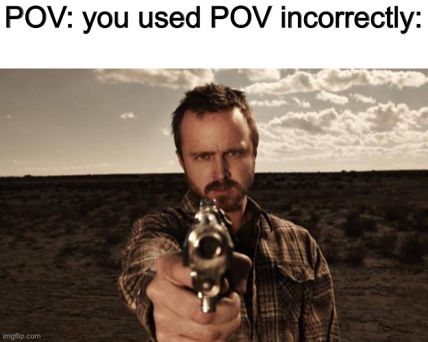 POV: you used POV incorrectly: | made w/ Imgflip meme maker