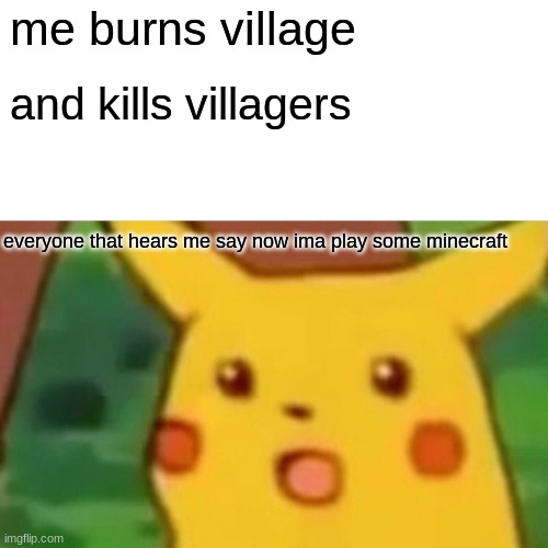 Surprised Pikachu | me burns village; and kills villagers; everyone that hears me say now ima play some minecraft | image tagged in memes,surprised pikachu | made w/ Imgflip meme maker